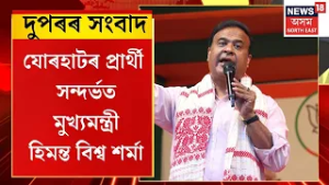 Midday News | দুপৰৰ সংবাদ : যোৰহাটৰ প্ৰাৰ্থী সন্দৰ্ভত মুখ্যমন্ত্ৰী Himanta Biswa Sarma