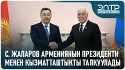С. ЖАПАРОВ АРМЕНИЯНЫН ПРЕЗИДЕНТИ МЕНЕН КЫЗМАТТАШТЫКТЫ ТАЛКУУЛАДЫ
