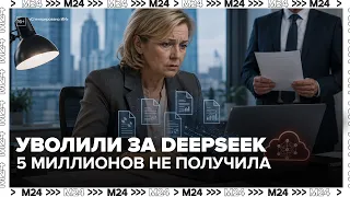 Uploaded reports to DeepSeek and lost her job and 5 million rubles