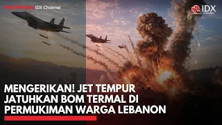 Mengerikan! Jet Tempur Jatuhkan Bom Termal di Permukiman Warga Lebanon | IDXC UPDATE