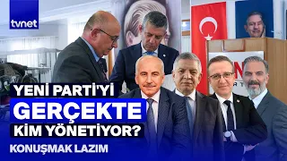Yeni Parti'nin kurulma amacı kirli gerçekleri örtme çabası mı? | Konuşmak Lazım