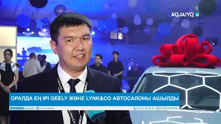 ОРАЛДА ЕҢ ІРІ GEELY ЖӘНЕ LYNK&CO АВТОСАЛОНЫ АШЫЛДЫ