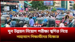 যুব উন্নয়ন নিয়োগ পরীক্ষা স্থগিত নিয়ে শাহাবাগে শিক্ষার্থীদের বি-ক্ষোভ! | SATV
