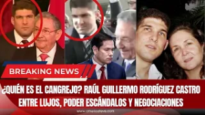 ¿QUIÉN ES EL CANGREJO? Raúl Guillermo Rodríguez Castro entre lujos, poder escándalos y negociaciones