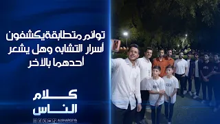 توائم متطابقة يكشفون أسرار التشابه وهل يشعر أحدهما بالآخر | كلام الناس