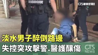 Drunk Man in Tamsui Passes Out on Road, Suddenly Attacks Police and Medics｜CTS News 20261004 @CtsTw