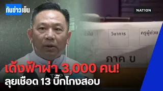เด้งฟ้าผ่า 3,000 คน! ลุยเชือด 13 บิ๊กโกงสอบ | ทันข่าวเย็น
