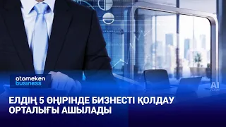 Елдің 5 өңірінде бизнесті қолдау орталығы ашылады