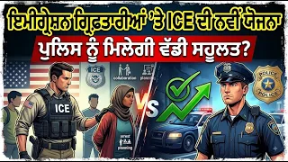 ਇਮੀਗ੍ਰੇਸ਼ਨ ਗ੍ਰਿਫ਼ਤਾਰੀਆਂ ’ਤੇ ICE ਦੀ ਨਵੀਂ ਯੋਜਨਾ , ਪੁਲਿਸ ਨੂੰ ਮਿਲੇਗੀ ਵੱਡੀ ਸਹੂਲਤ?