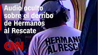 CNN accede a la cinta oculta del grupo Hermanos al Rescate sobre el derribo de aviones