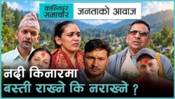 जनताको आवाज : नदी किनारका बस्ती सुरक्षित रहेनन् । अब विकासको मोडेल कस्तो हुनुपर्ला ?
