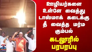 Cuddalore | ஊழியர்களை உள்ளே வைத்து டாஸ்மாக் கடைக்கு தீ வைத்த மர்ம கும்பல்.. கடலூரில் பரபரப்பு