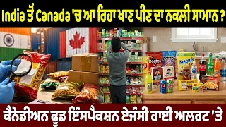 ਭਾਰਤ ਤੋਂ ਕੈਨੇਡਾ ਆ ਰਿਹਾ ਨਕਲੀ ਖਾਣ-ਪੀਣ ਦਾ ਸਾਮਾਨ?