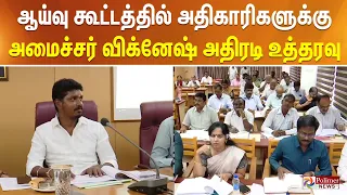 ஆய்வு கூட்டத்தில் அதிகாரிகளுக்கு அமைச்சர் விக்னேஷ் அதிரடி உத்தரவு...