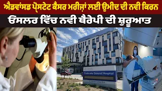 ਐਡਵਾਂਸਡ ਪ੍ਰੋਸਟੇਟ ਕੈਂਸਰ ਮਰੀਜ਼ਾਂ ਲਈ ਉਮੀਦ ਦੀ ਨਵੀਂ ਕਿਰਨ, ਓਸਲਰ ਵਿੱਚ ਨਵੀਂ ਥੈਰੇਪੀ ਦੀ ਸ਼ੁਰੂਆਤ
