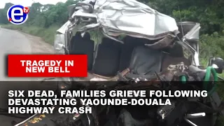 TRAGEDY IN NEW BELL: SIX DEAD, FAMILIES GRIEVE FOLLOWING DEVASTATING YAOUNDE-DOUALA HIGHWAY CRASH
