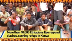 More than 40,000 Ethiopians flee regional clashes, seeking refuge in Kenya