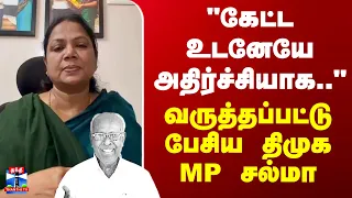 DMK MP Salma | Solomon Pappaiah | "கேட்ட உடனேயே அதிர்ச்சியாக.." - வருத்தப்பட்டு பேசிய திமுக MP சல்மா