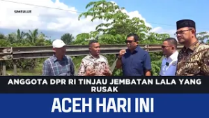Anggota DPR RI Tinjau Jembatan Lala Yang Rusak | Berita Aceh Hari Ini
