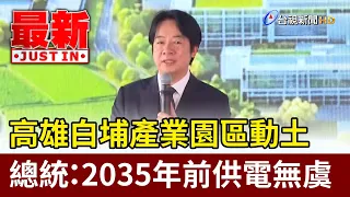 Groundbreaking for Kaohsiung's Baipu Industrial Park; President Assures Power Supply Through 2035...
