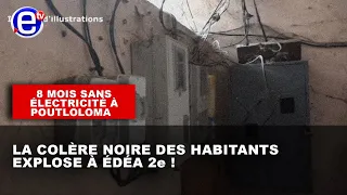 8 MOIS SANS ÉLECTRICITÉ À POUTLOLOMA : LA COLÈRE NOIRE DES HABITANTS EXPLOSE À ÉDÉA 2e !