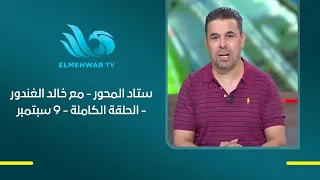 ستاد المحور - مع خالد الغندور - الحلقة الكاملة - 9 سبتمبر 2026