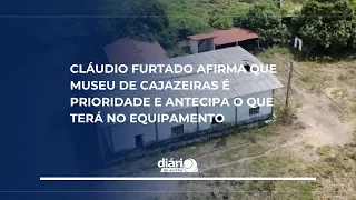 Cláudio Furtado confirms that the Cajazeiras Museum is a priority and previews its features