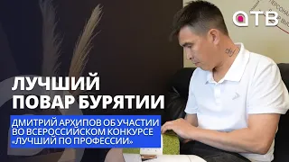 Лучший повар Бурятии |  Дмитрий Архипов об участии во всероссийском конкурсе «Лучший по профессии»
