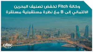 وكالة Fitch تخفض تصنيف البحرين الائتماني إلى B مع نظرة مستقبلية مستقرة