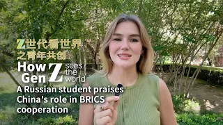 How Gen Z Sees the World: A Russian student praises China's role in BRICS cooperation
