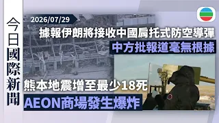 今日國際新聞重點：【熊本地震】增至最少18死62人受傷　AEON商場疑洩漏氣體引發爆炸｜據報伊朗將接收中國肩托式防空導彈　中方批報道毫無根據｜無綫新聞｜TVB News｜2026/07/29