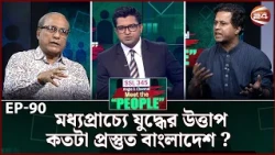 মধ্যপ্রাচ্যে যু/দ্ধে/র উত্তাপ: কতটা প্রস্তুত বাংলাদেশ ? | Meet the People | EP-90 | Channel 24