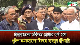 চাঁদাবাজদের অবিলম্বে গ্রেপ্তারে ব্যর্থ হলে পুলিশ কর্মকর্তাদের বিরুদ্ধে ব্যবস্থার হুঁশিয়ারি