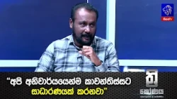 "අපි අනිවාර්යයෙන්ම කාවන්තිස්සට සාධාරණයක් කරනවා"
