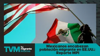 #TvMigranteReports: Mexicans Lead Migrant Population in the U.S.: MPI Report