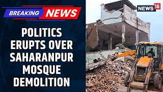 BREAKING NEWS: ‘Illegal’ Mosque Demolished In Saharanpur; Opposition Calls It ‘Undemocratic’| News18