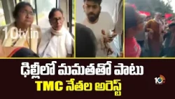 Mamata Banerjee And TMC Leaders Arrested At Delhi | ఢిల్లీలో మమతతో పాటు TMC నేతల అరెస్ట్ | 10TV