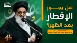هل يجوز الإفطار بعد الظهر؟، سماحة المرجع الديني الاعلى اية الله العظمى السيد صادق الحسيني الشيرازي