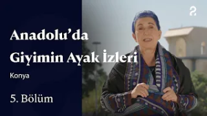 Anadolu'da Giyimin Ayak İzleri | Konya | 5. Bölüm