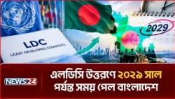 এলডিসি উত্তরণের প্রস্তুতিতে আরও তিন বছর সময় পেল বাংলাদেশ ও নেপাল | LDC Graduation | NEWS24