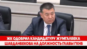 ЖК одобрил кандидатуру Жумгалбека Шабданбекова на должность главы ГКНБ