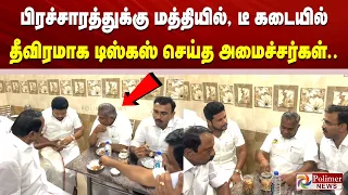 பிரச்சாரத்துக்கு மத்தியில், டீ கடையில் தீவிரமாக டிஸ்கஸ் செய்த அமைச்சர்கள்.!