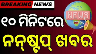 ୧୦ ମିନିଟରେ ନନଷ୍ଟପ୍ ଖବର | Odisha Breaking: Cyclone Alert, Iran-US Tensions & Political Buzz ! Crime