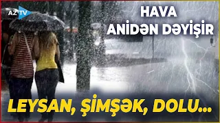 Hava ANİDƏN DƏYİŞİR - İNTENSİV YAĞINTI və leysan olacaq: şimşək çaxacaq, dolu düşəcək