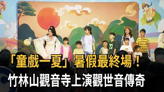 「童戲一夏」暑假最終場！　竹林山觀音寺上演觀世音傳奇－民視新聞