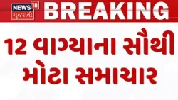 Gujarat Breaking News | 12 વાગ્યા સુધીના તમામ મહત્વના સમાચાર |Top News Of The Day  | News18