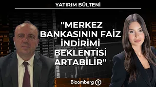 Yatırım Bülteni -  ''Merkez bankasının faiz indirimi beklentisi artabilir'' | 29 Haziran 2026