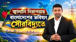 বিটিভি এক্সপ্লেইনার : জ্বালানি নিরাপত্তায় বাংলাদেশের ভবিষ্যৎ সৌরবিদ্যুতে