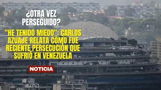 "I’ve been afraid": Carlos Azuaje recounts the recent persecution he suffered in Venezuela