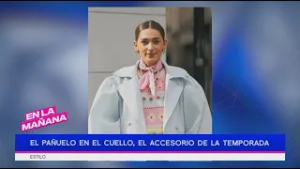 El pañuelo en el cuello, el accesorio de la temporada | En La Mañana